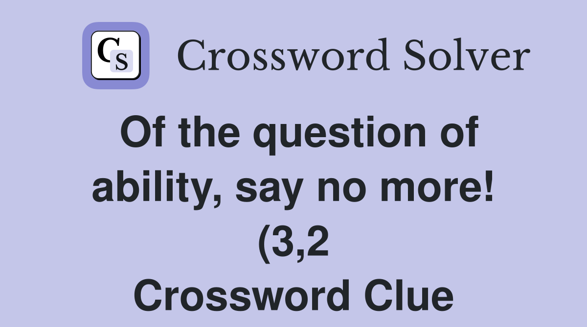 Of the question of ability say no more (3 2) Crossword Clue Answers Of the question of ability say no more (3 2) Crossword Clue Answers
