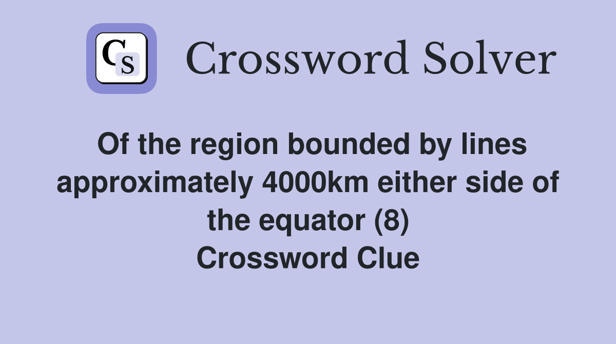 Of the region bounded by lines approximately 4000km either side of the equator (8) Crossword Clue