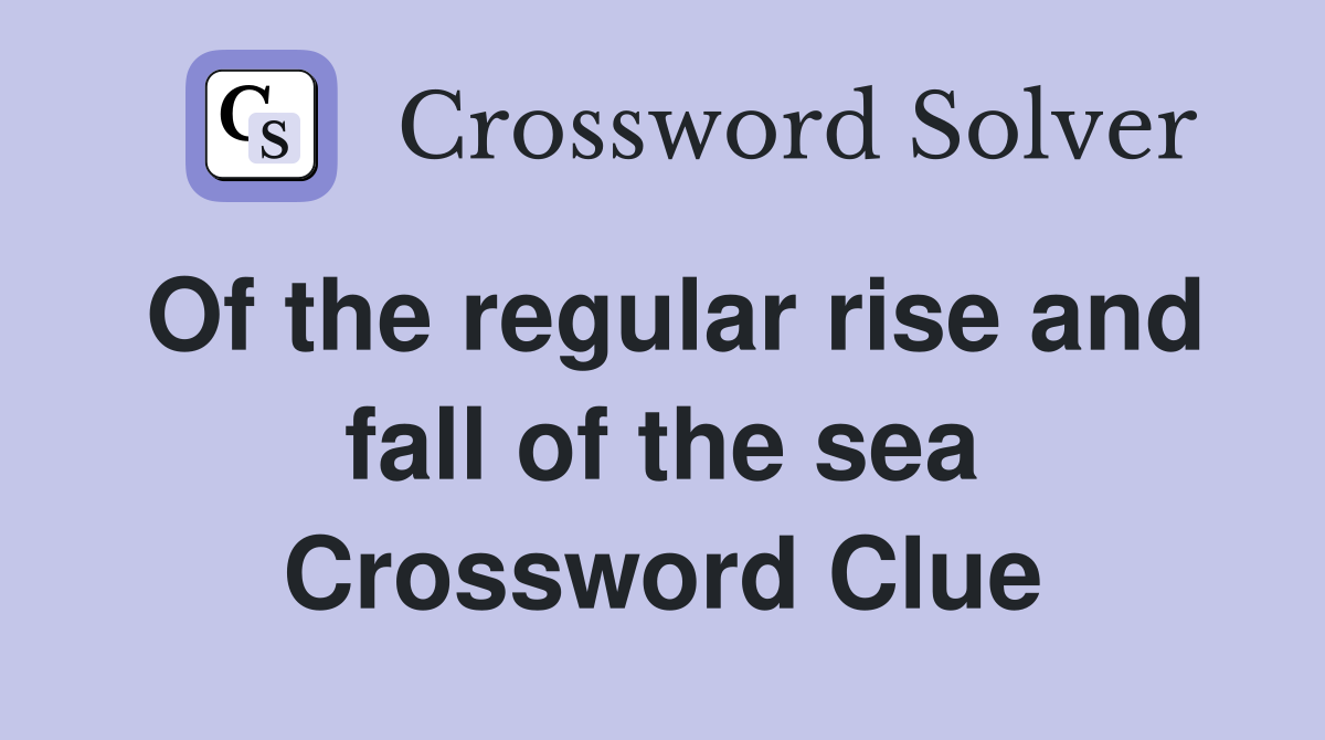 Of the regular rise and fall of the sea Crossword Clue