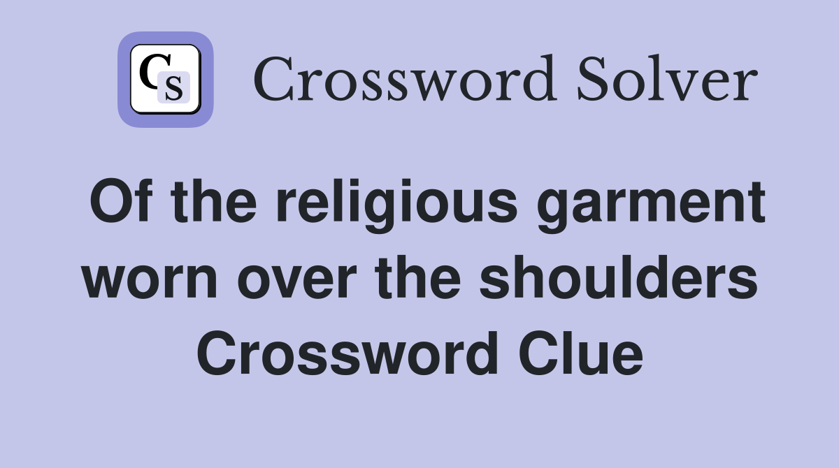Of the religious garment worn over the shoulders Crossword Clue