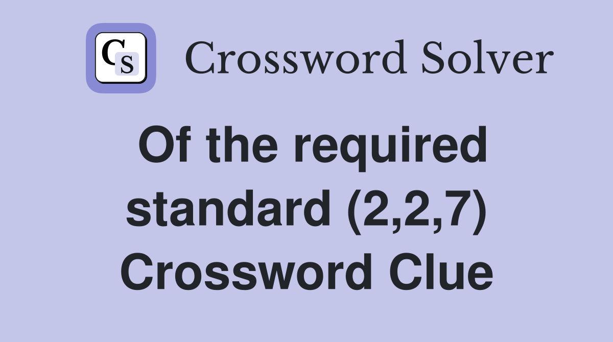 Of the required standard (2,2,7) Crossword Clue