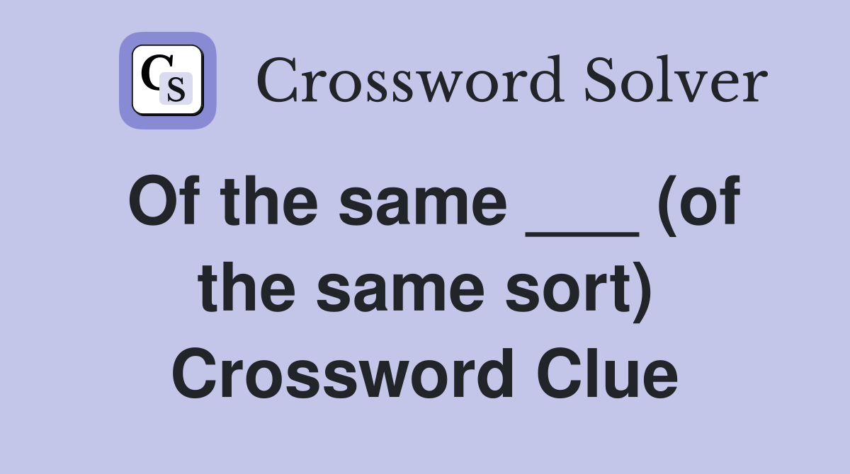 Of the same ___ (of the same sort) Crossword Clue