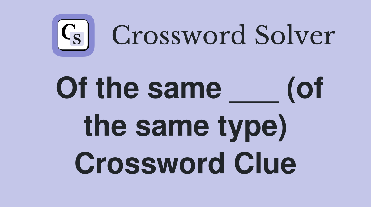 Of the same ___ (of the same type) Crossword Clue