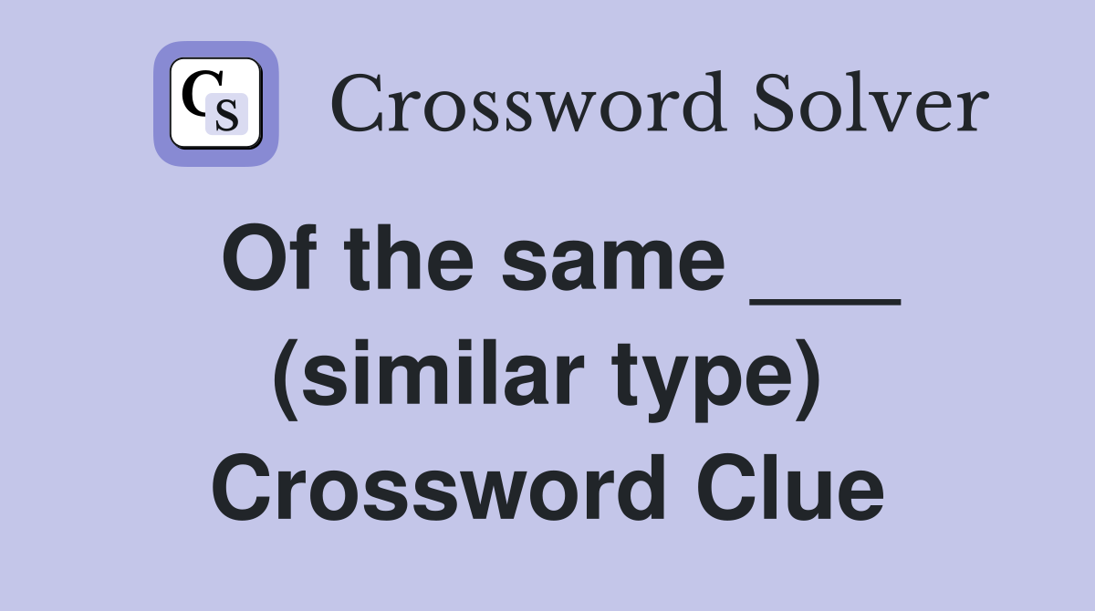 Of the same ___ (similar type) Crossword Clue
