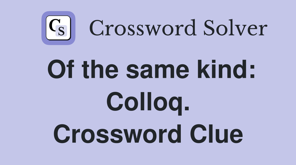 Of the same kind: Colloq. Crossword Clue