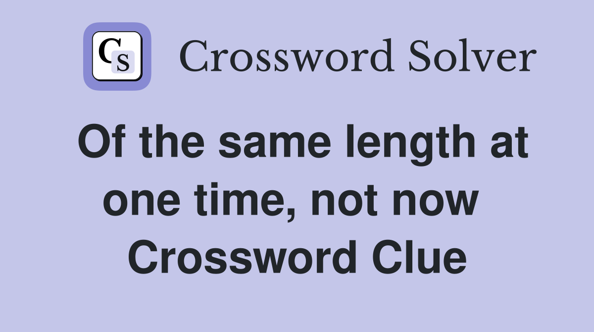 Of the same length at one time, not now  Crossword Clue