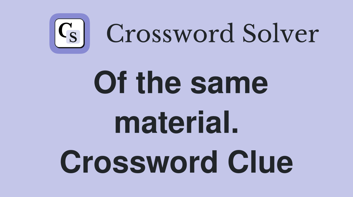 Of the same material. Crossword Clue