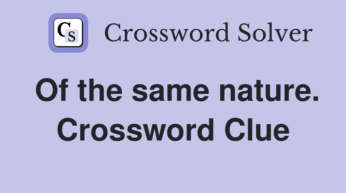 Of the same nature. Crossword Clue