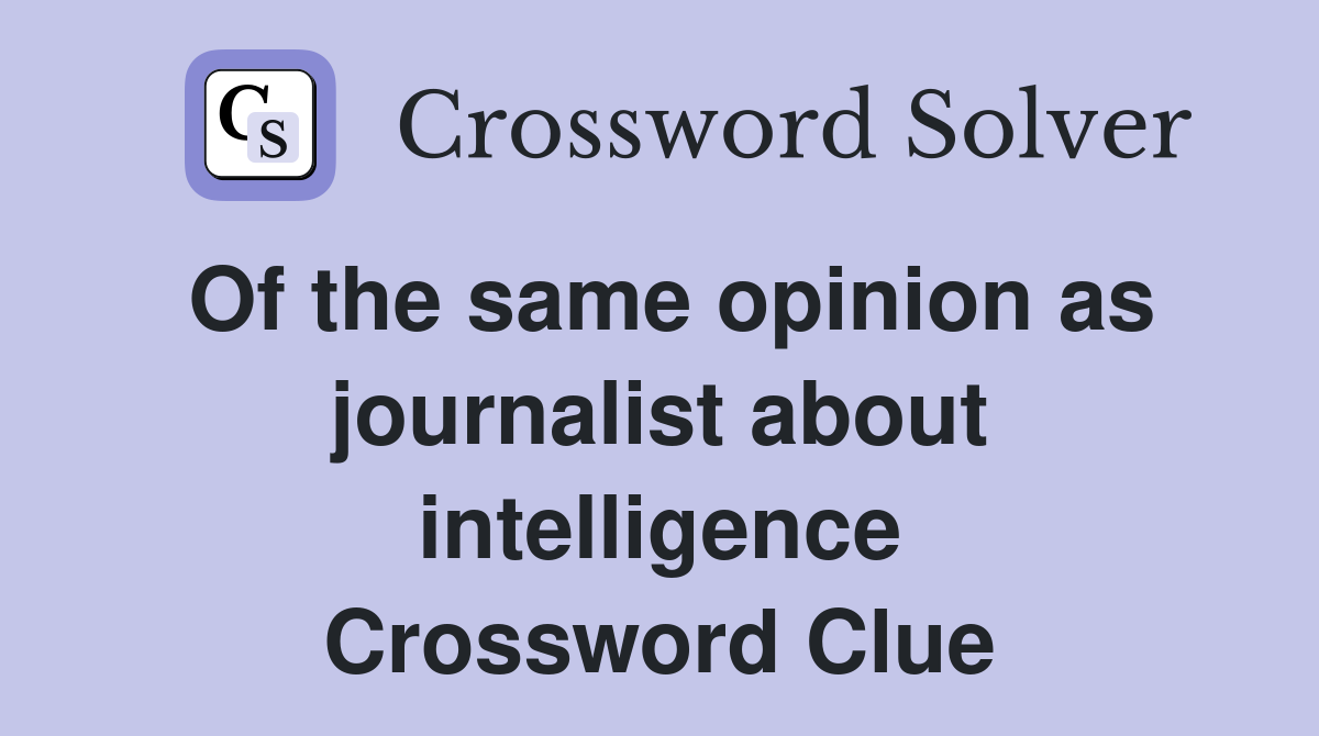 Of the same opinion as journalist about intelligence Crossword Clue