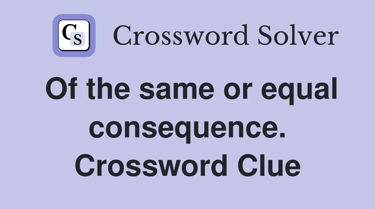 Of the same or equal consequence. Crossword Clue