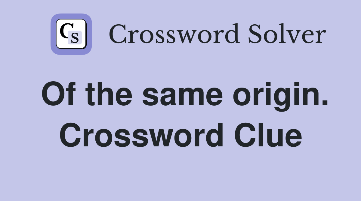 Of the same origin. Crossword Clue