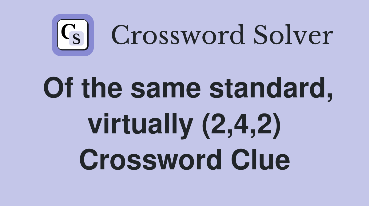 Of the same standard, virtually (2,4,2) Crossword Clue