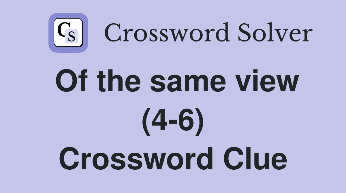 Of the same view (4-6) Crossword Clue