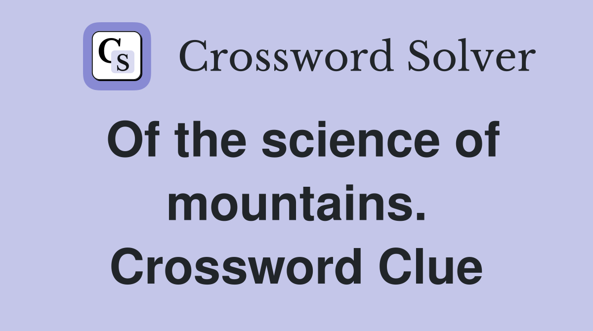 Of the science of mountains. Crossword Clue