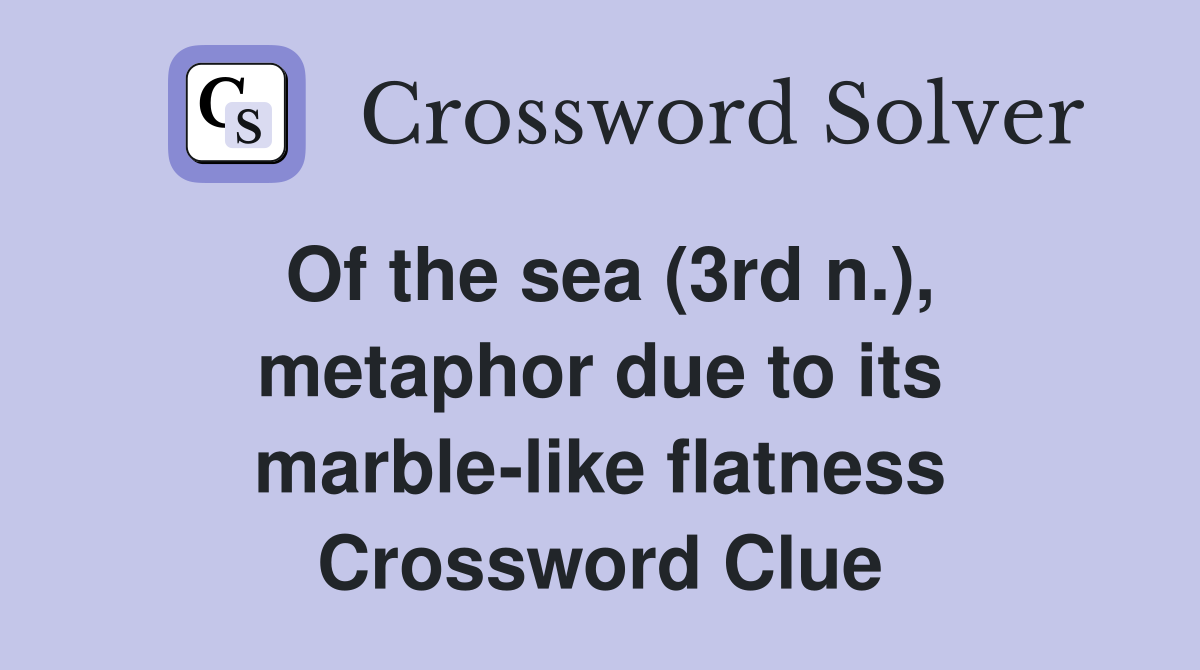 Of the sea (3rd n.), metaphor due to its marble-like flatness Crossword Clue