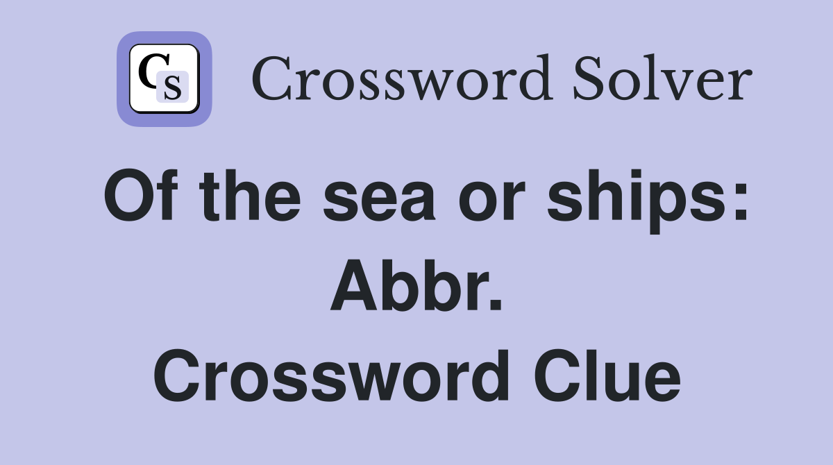 Of the sea or ships: Abbr. Crossword Clue
