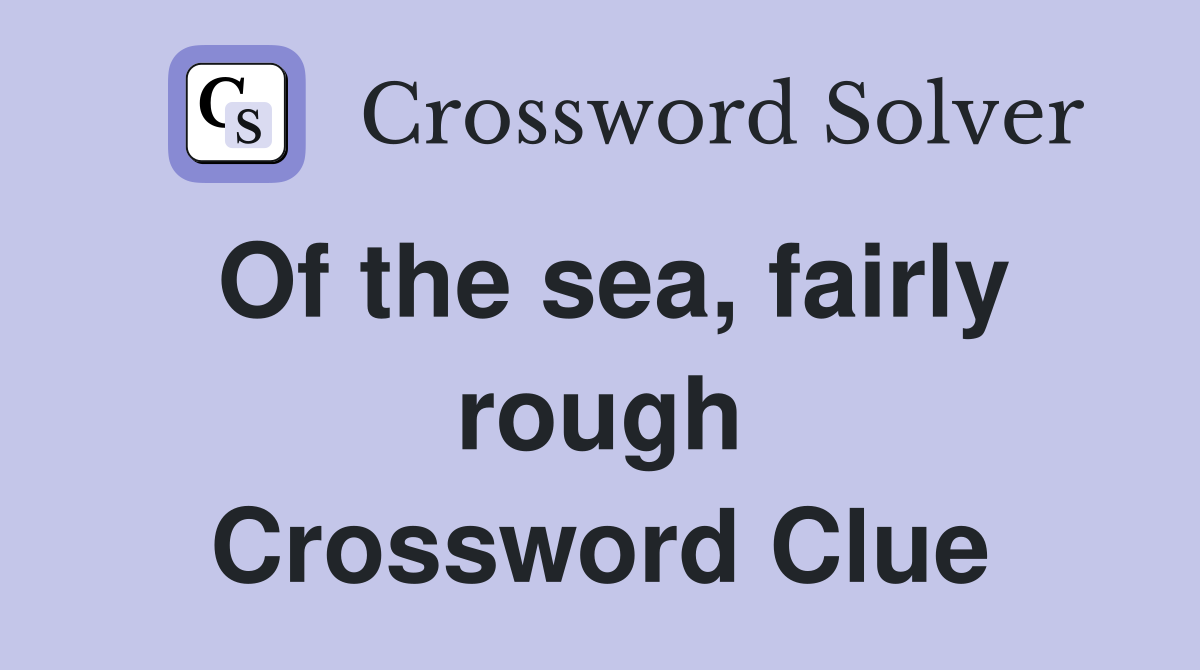 Of the sea, fairly rough Crossword Clue