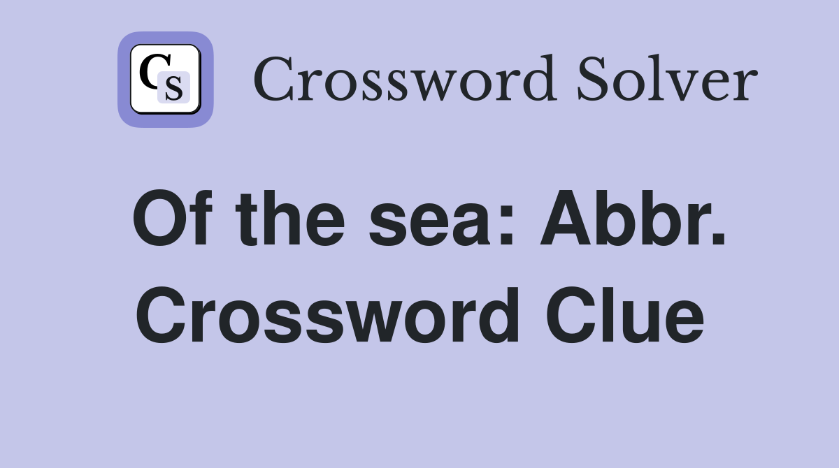 Of the sea: Abbr. Crossword Clue