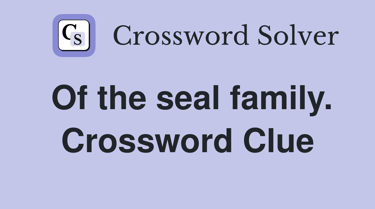 Of the seal family. Crossword Clue
