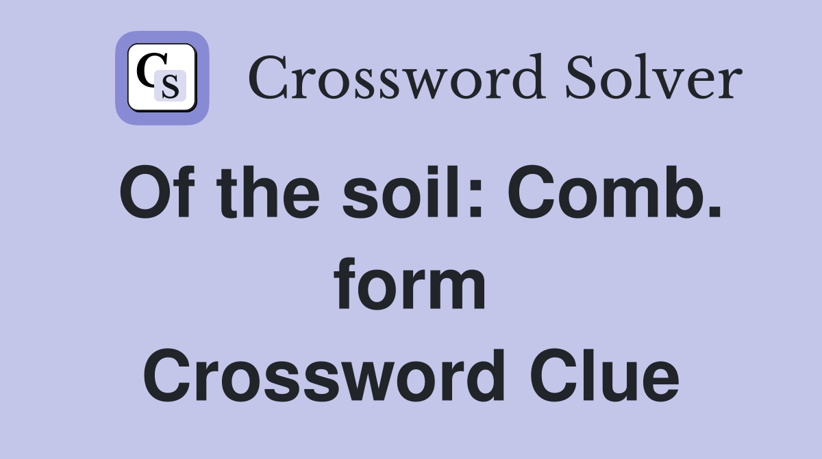 Of the soil: Comb. form Crossword Clue