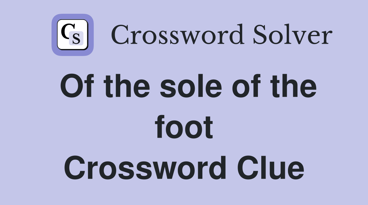 Of the sole of the foot Crossword Clue