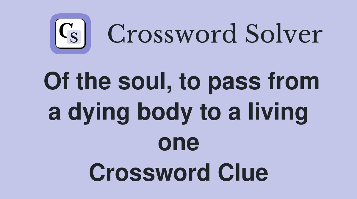 Of the soul, to pass from a dying body to a living one Crossword Clue