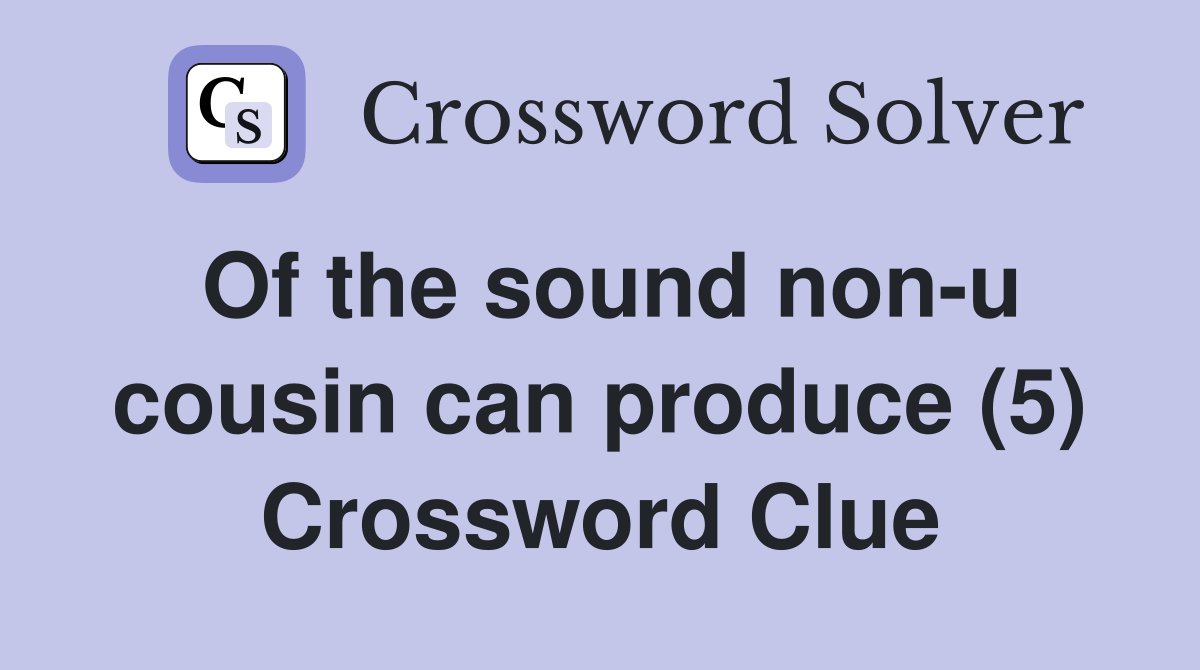 Of the sound non-u cousin can produce (5) Crossword Clue
