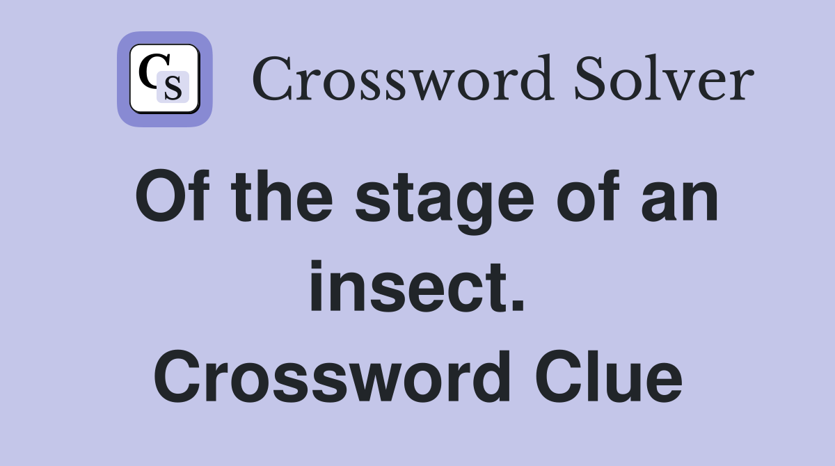 Of the stage of an insect. Crossword Clue