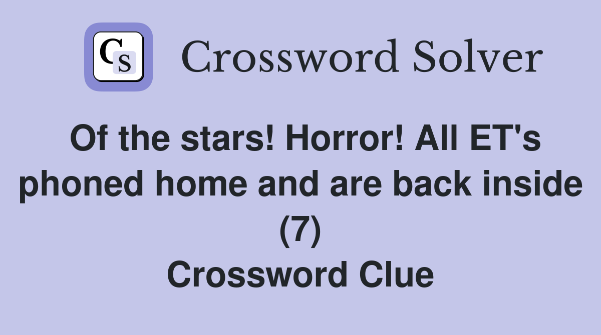 Of the stars! Horror! All ET's phoned home and are back inside (7) Crossword Clue