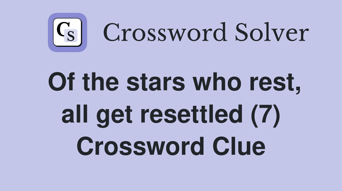 Of the stars who rest, all get resettled (7) Crossword Clue