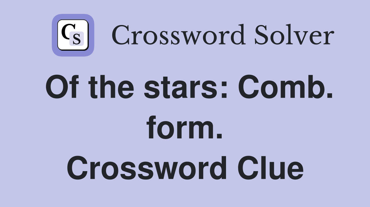 Of the stars: Comb. form. Crossword Clue