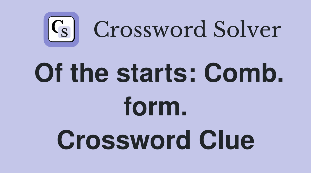 Of the starts: Comb. form. Crossword Clue