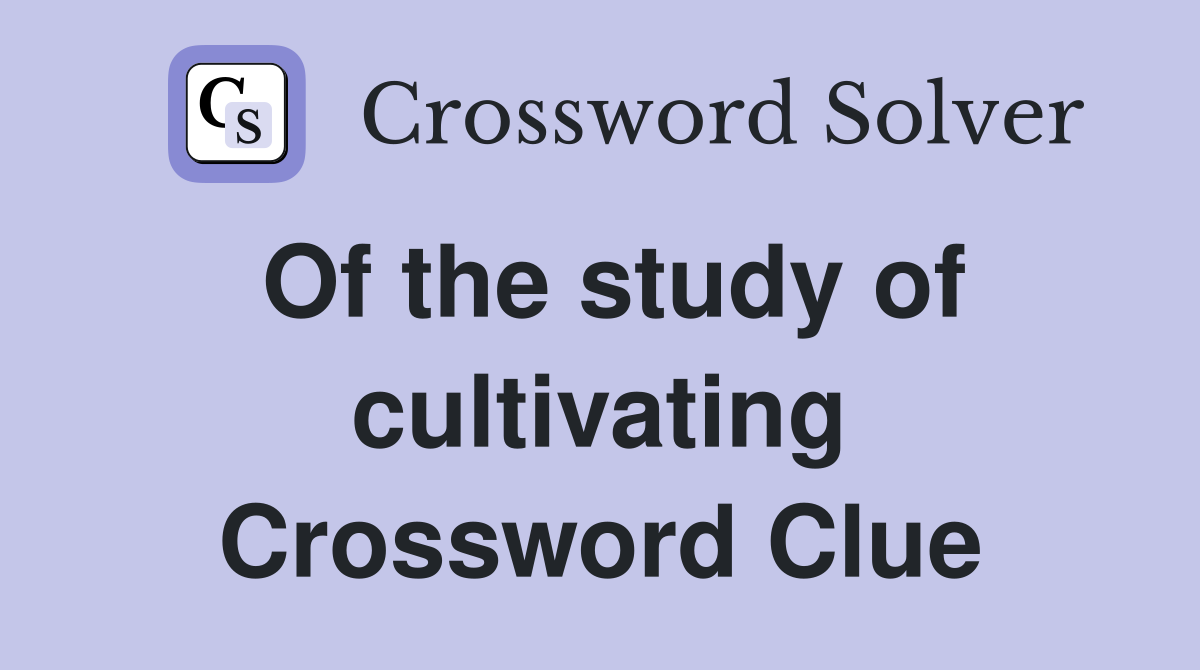 Of the study of cultivating Crossword Clue