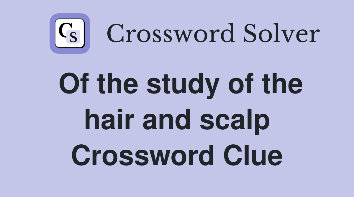 Of the study of the hair and scalp Crossword Clue