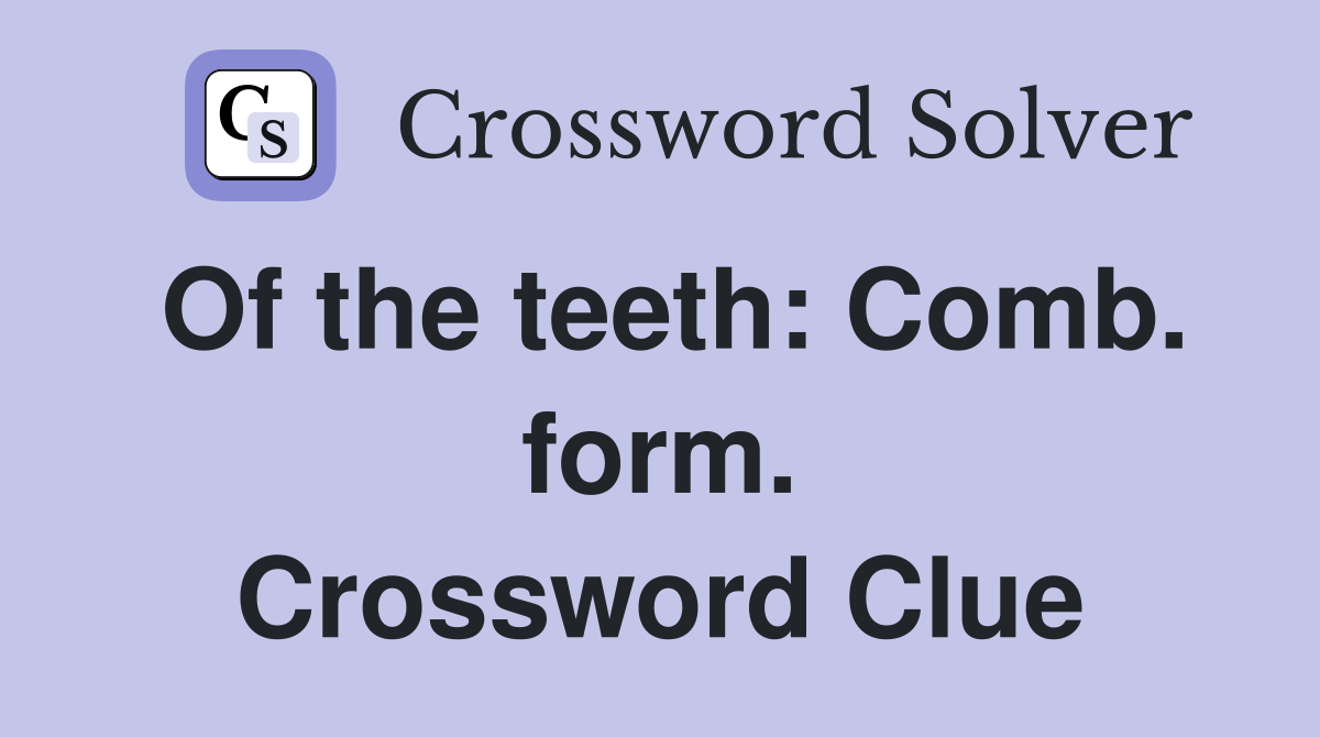 Of the teeth: Comb. form. Crossword Clue