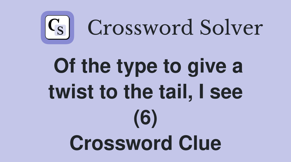 Of the type to give a twist to the tail, I see (6) Crossword Clue