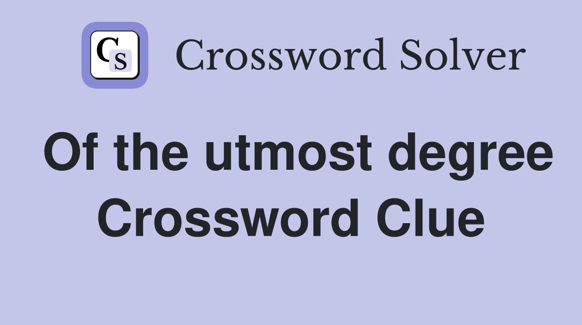 Of the utmost degree Crossword Clue