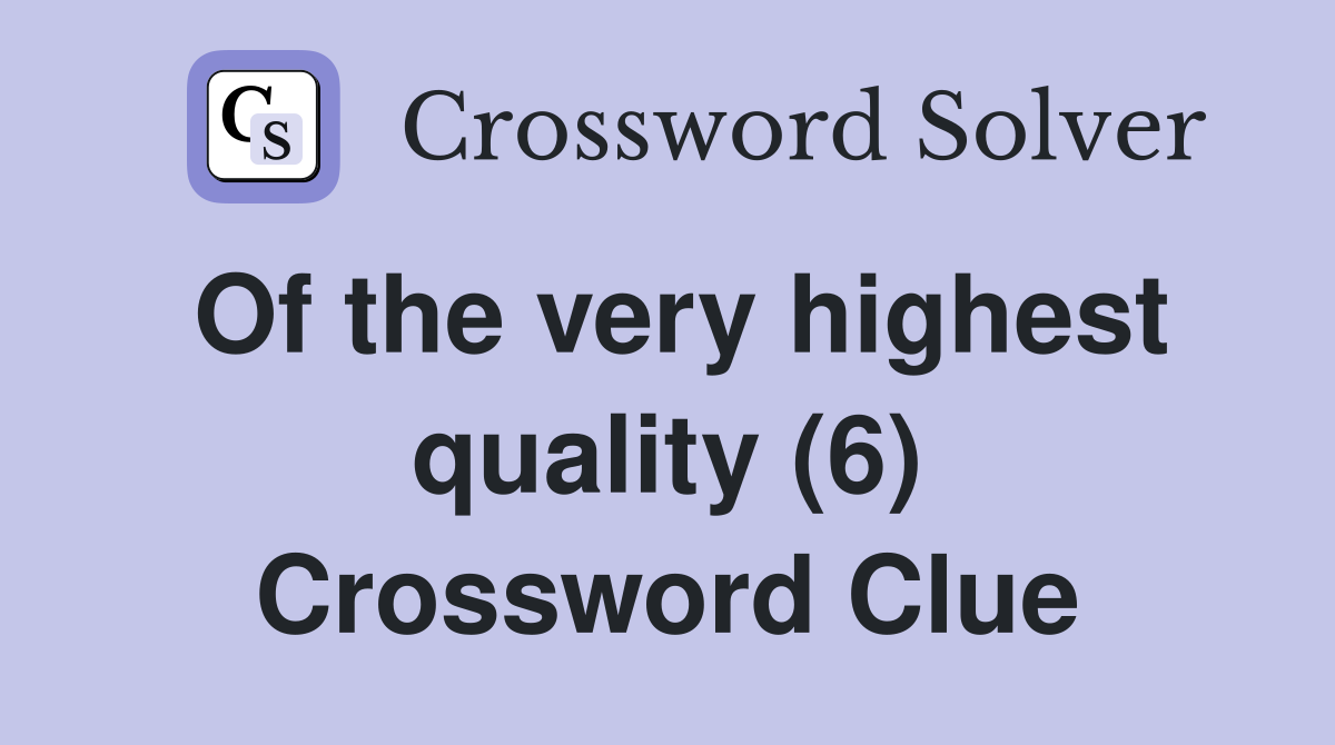 Of the very highest quality (6) Crossword Clue