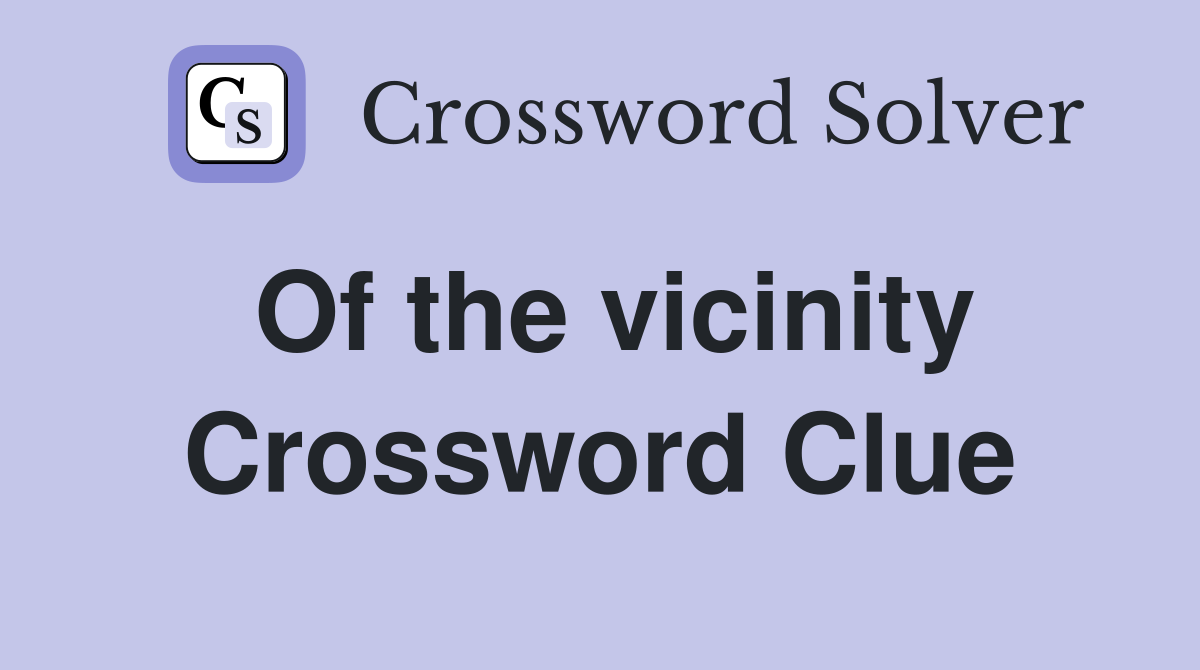 Of the vicinity Crossword Clue