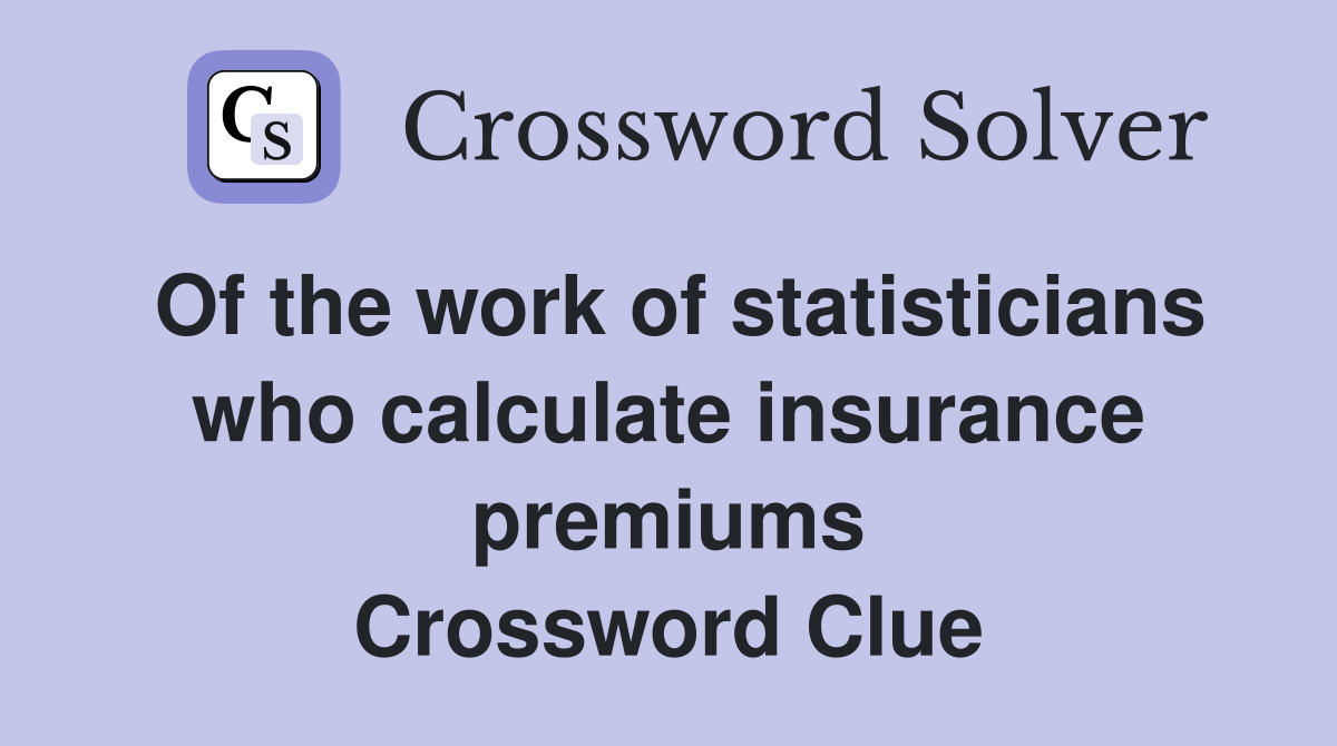 Of the work of statisticians who calculate insurance premiums Crossword Clue