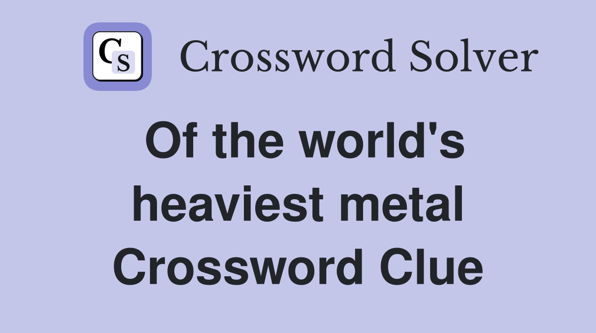 Of the world's heaviest metal Crossword Clue