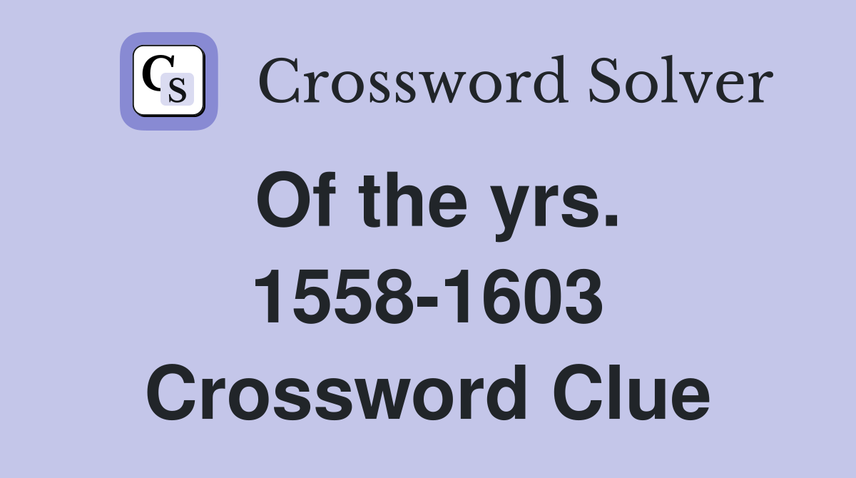 Of the yrs. 1558-1603 Crossword Clue