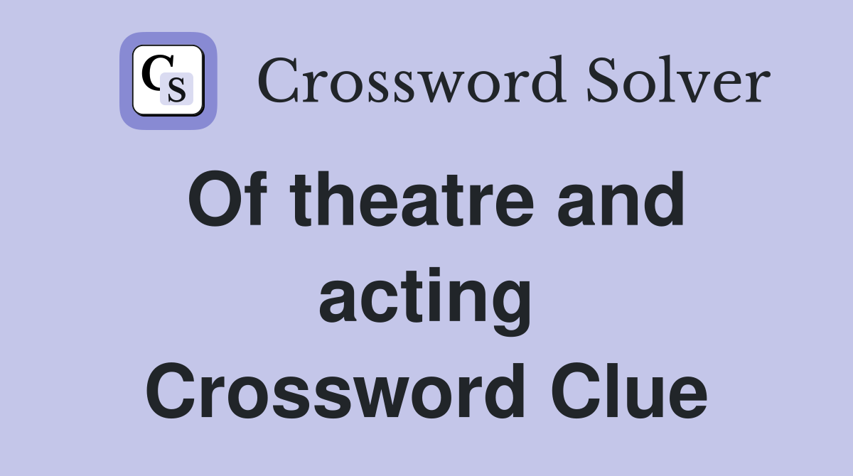 Of theatre and acting Crossword Clue