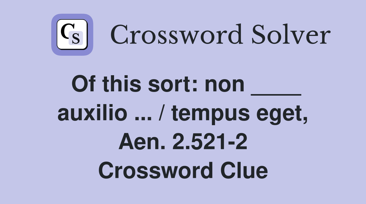 Of this sort: non ____ auxilio ... / tempus eget, Aen. 2.521-2 Crossword Clue