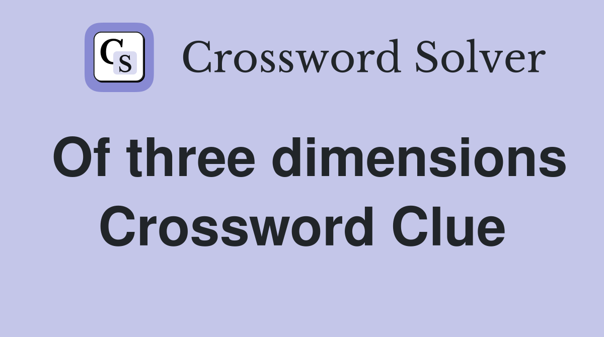 Of three dimensions Crossword Clue
