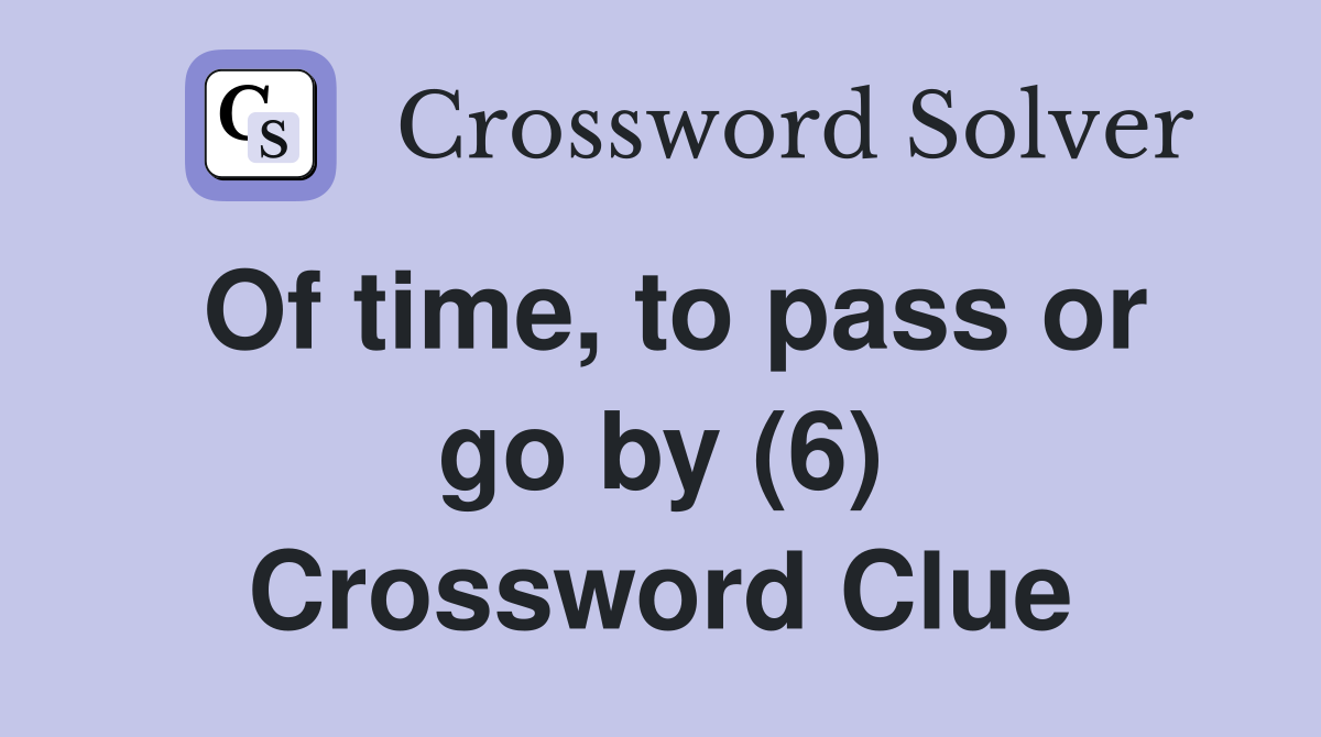 Of time, to pass or go by (6) Crossword Clue