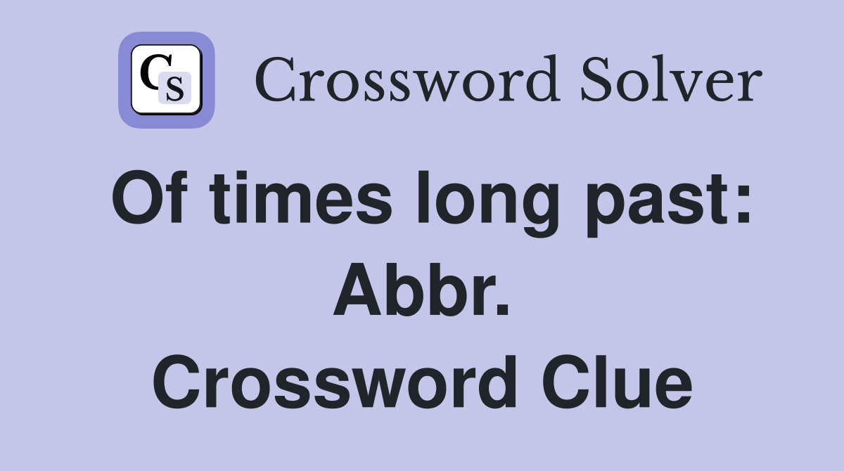 Of times long past: Abbr. Crossword Clue