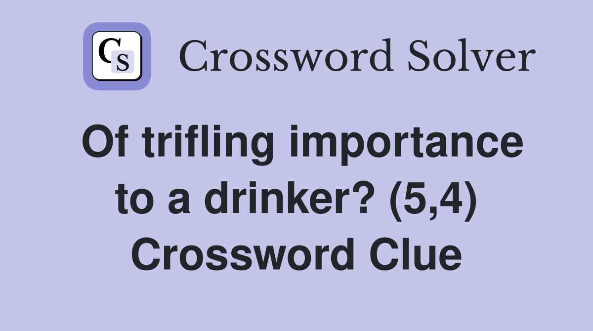 Of trifling importance to a drinker? (5,4) Crossword Clue