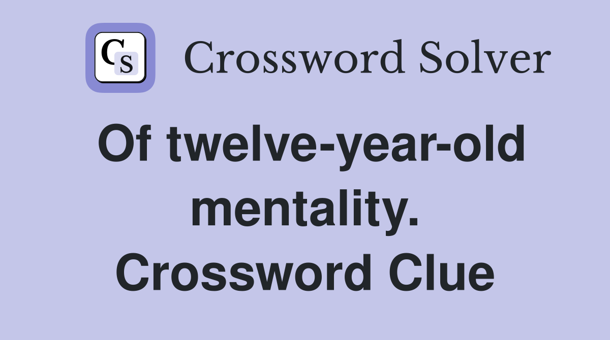 Of twelve-year-old mentality. Crossword Clue