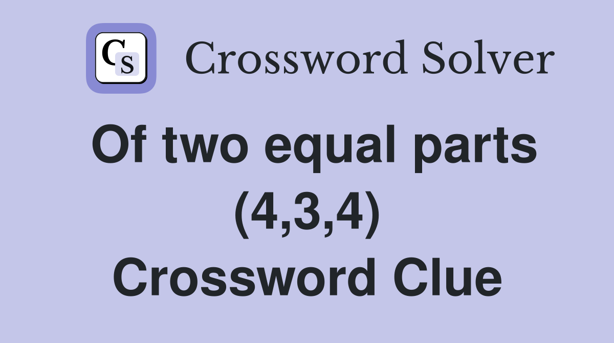 Of two equal parts (4,3,4) Crossword Clue
